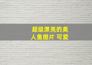 超级漂亮的美人鱼图片 可爱